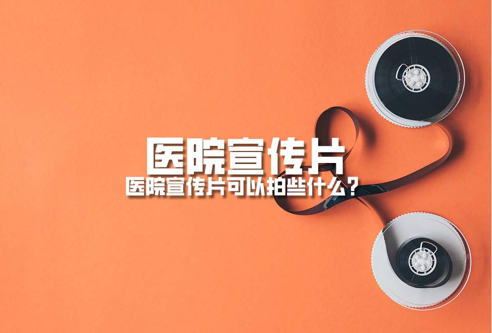 醫(yī)院宣傳片：醫(yī)院宣傳片可以拍些什么？
