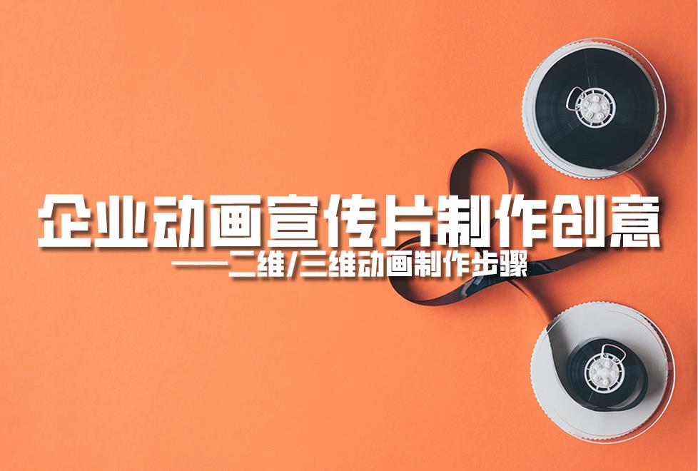 【動(dòng)畫制作】企業(yè)動(dòng)畫宣傳片制作創(chuàng)意，二維/三維動(dòng)畫制作步驟